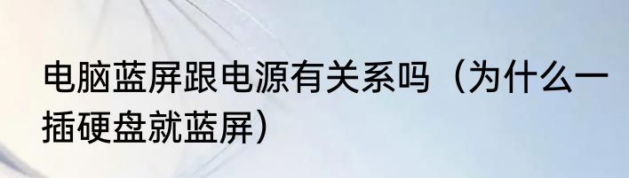电脑蓝屏跟电源有关系吗（为什么一插硬盘就蓝屏）