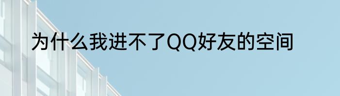为什么我进不了QQ好友的空间