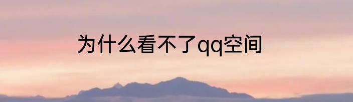 为什么看不了qq空间