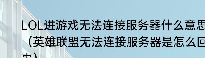 LOL进游戏无法连接服务器什么意思（英雄联盟无法连接服务器是怎么回事）