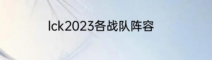 lck2023各战队阵容