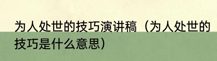 为人处世的技巧演讲稿（为人处世的技巧是什么意思）