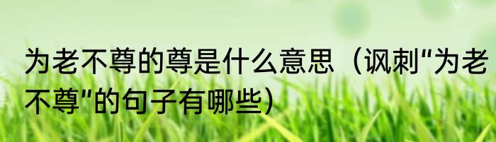 为老不尊的尊是什么意思（讽刺“为老不尊”的句子有哪些）
