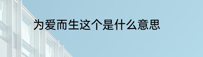 为爱而生这个是什么意思
