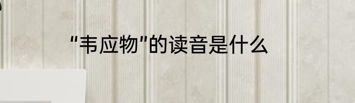 “韦应物”的读音是什么