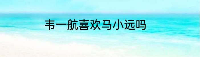 韦一航喜欢马小远吗