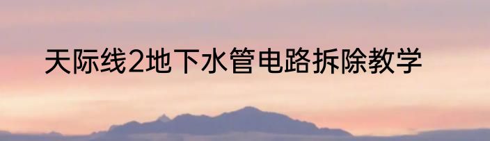 天际线2地下水管电路拆除教学