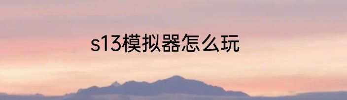 s13模拟器怎么玩