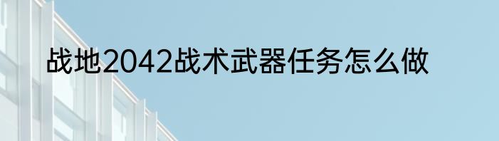 战地2042战术武器任务怎么做