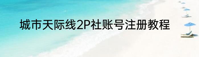 城市天际线2P社账号注册教程