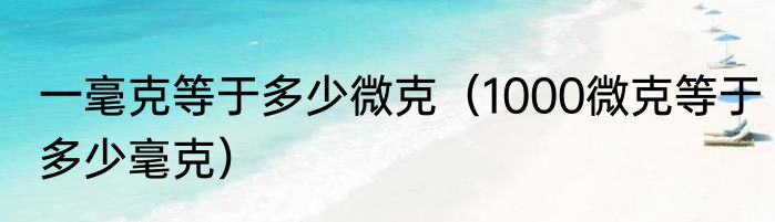 一毫克等于多少微克（1000微克等于多少毫克）