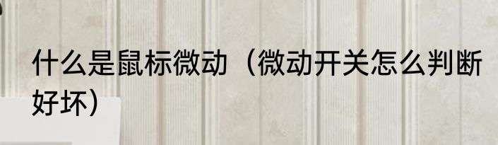 什么是鼠标微动（微动开关怎么判断好坏）