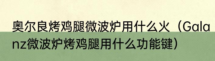 奥尔良烤鸡腿微波炉用什么火（Galanz微波炉烤鸡腿用什么功能键）