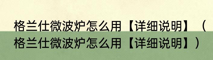 格兰仕微波炉怎么用【详细说明】（格兰仕微波炉怎么用【详细说明】）