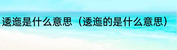 逶迤是什么意思（逶迤的是什么意思）