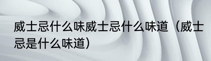 威士忌什么味威士忌什么味道（威士忌是什么味道）