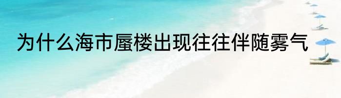 为什么海市蜃楼出现往往伴随雾气