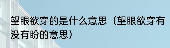 望眼欲穿的是什么意思（望眼欲穿有没有盼的意思）