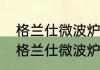 格兰仕微波炉怎么用【详细说明】（格兰仕微波炉怎么用【详细说明】）