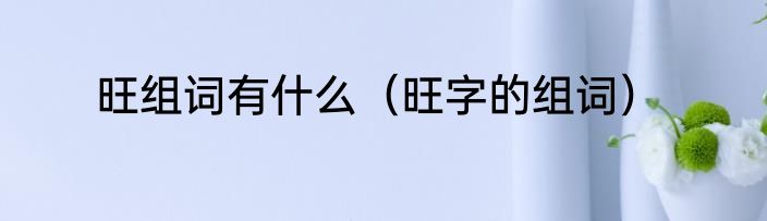 旺组词有什么（旺字的组词）