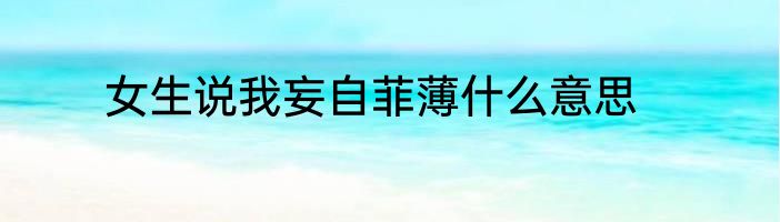 女生说我妄自菲薄什么意思