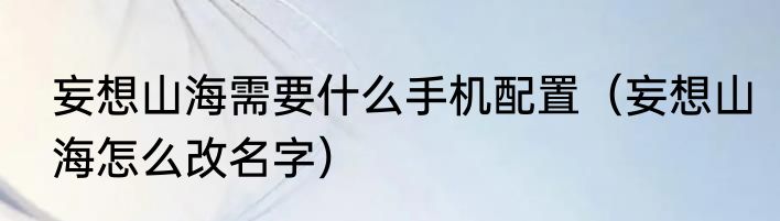 妄想山海需要什么手机配置（妄想山海怎么改名字）