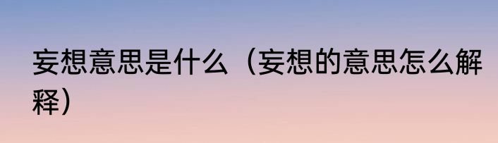 妄想意思是什么（妄想的意思怎么解释）