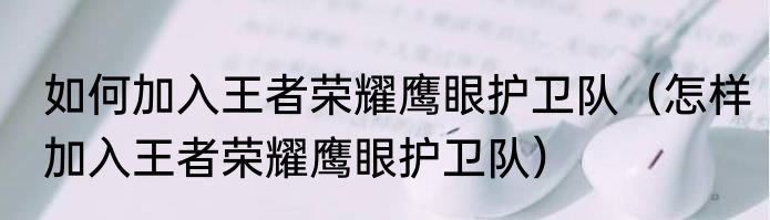 如何加入王者荣耀鹰眼护卫队（怎样加入王者荣耀鹰眼护卫队）