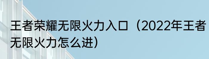 王者荣耀无限火力入口（2022年王者无限火力怎么进）