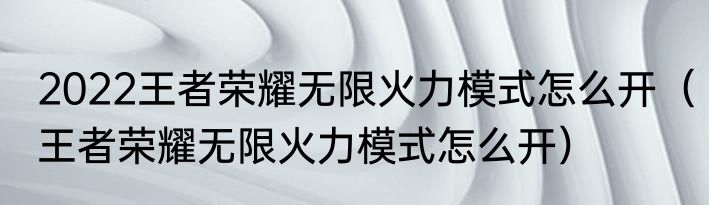 2022王者荣耀无限火力模式怎么开（王者荣耀无限火力模式怎么开）