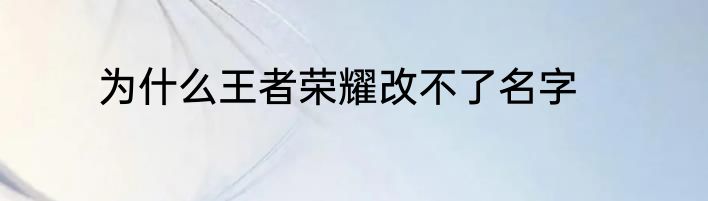 为什么王者荣耀改不了名字