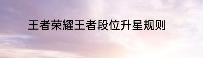 王者荣耀王者段位升星规则
