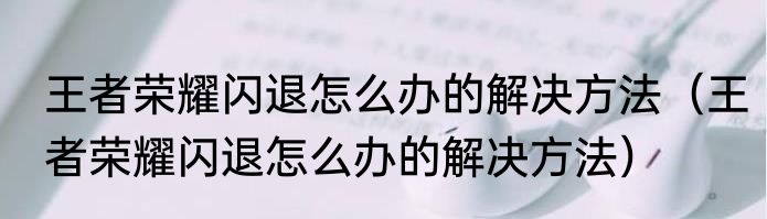 王者荣耀闪退怎么办的解决方法（王者荣耀闪退怎么办的解决方法）