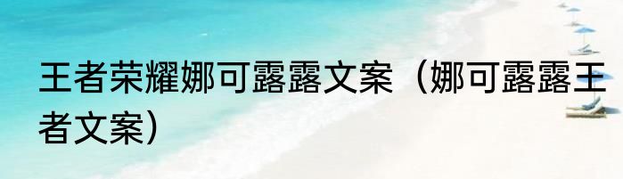 王者荣耀娜可露露文案（娜可露露王者文案）