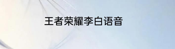 王者荣耀李白语音