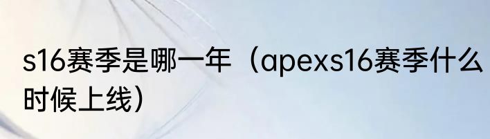 s16赛季是哪一年（apexs16赛季什么时候上线）