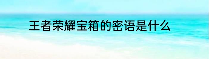 王者荣耀宝箱的密语是什么