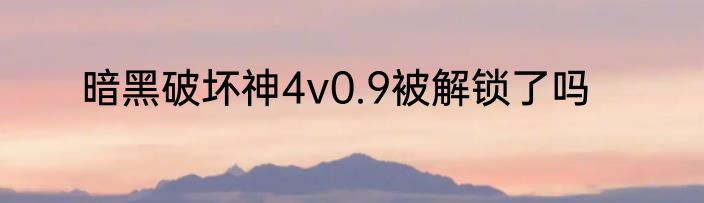暗黑破坏神4v0.9被解锁了吗