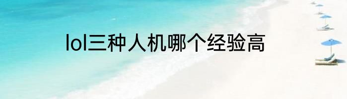 lol三种人机哪个经验高