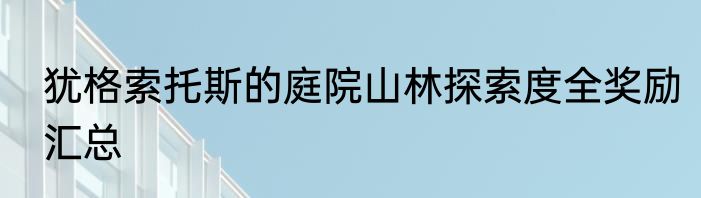 犹格索托斯的庭院山林探索度全奖励汇总