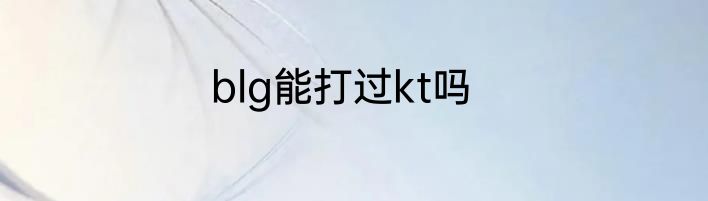 blg能打过kt吗