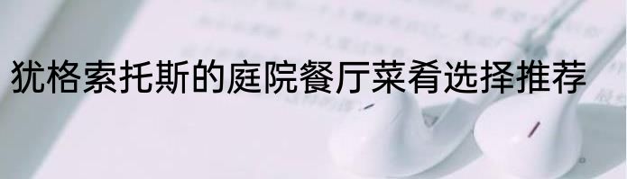 犹格索托斯的庭院餐厅菜肴选择推荐