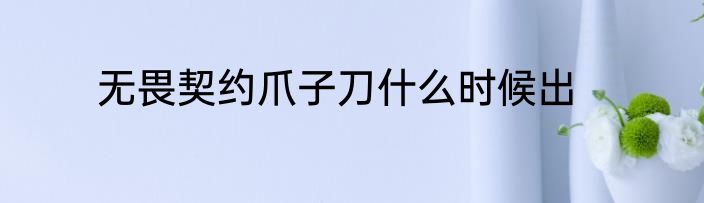 无畏契约爪子刀什么时候出