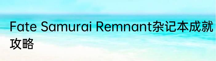 Fate Samurai Remnant杂记本成就攻略