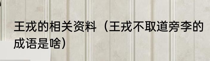 王戎的相关资料（王戎不取道旁李的成语是啥）