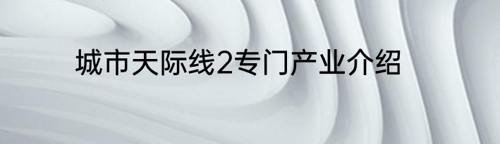 城市天际线2专门产业介绍