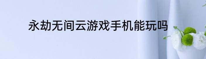 永劫无间云游戏手机能玩吗
