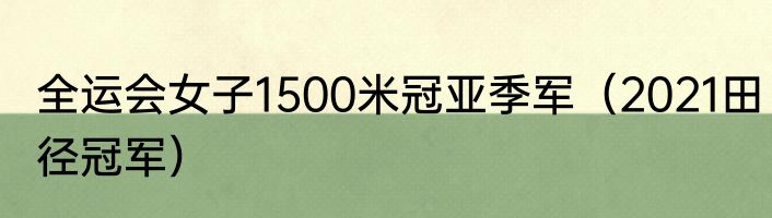 全运会女子1500米冠亚季军（2021田径冠军）