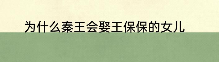 为什么秦王会娶王保保的女儿