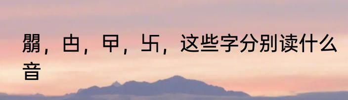 朤，甴，曱，卐，这些字分别读什么音